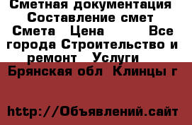 Сметная документация. Составление смет. Смета › Цена ­ 500 - Все города Строительство и ремонт » Услуги   . Брянская обл.,Клинцы г.